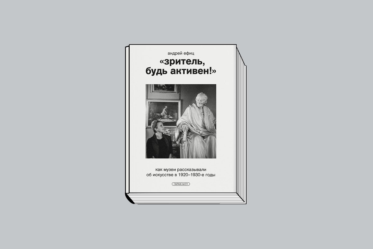 Ефиц А. «Зритель, будь активен!»: Как музеи рассказывали об искусстве в 1920–1930-е годы. М.: Музей современного искусства «Гараж», 2024. 320 с., ил.